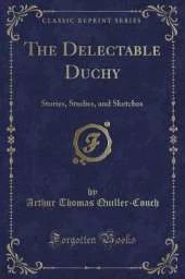 The Delectable Duchy: Stories, Studies, and Sketches (Classic Reprint)