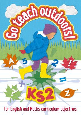 KS2 Go Teach Outdoors: Practical Outdoor Lesson Ideas for Primary English and Maths with a Foreword from Michael Morpurgo