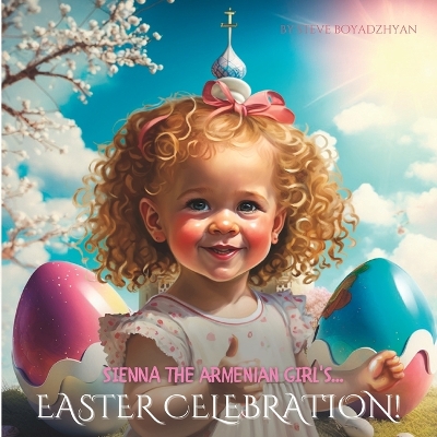 Sienna The Armenian Girl's...Easter Celebration: A Child's Perspective on Armenian Easter Traditions