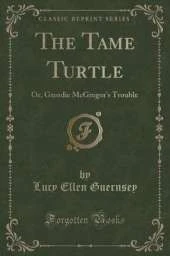 The Tame Turtle: Or, Geordie McGregor's Trouble (Classic Reprint)