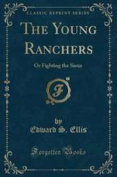 The Young Ranchers: Or Fighting the Sioux (Classic Reprint)