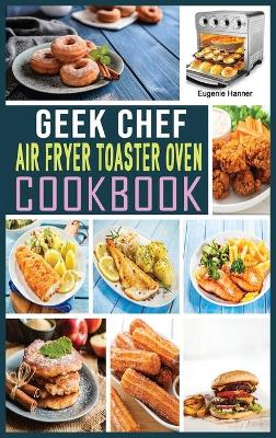 Geek Chef Air Fryer Toaster Oven Cookbook: Quick, Delicious & Affordable Air Fryer Toaster Oven Recipes for healthier fried favorites.