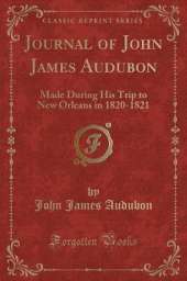 Journal of John James Audubon: Made During His Trip to New Orleans in 1820-1821 (Classic Reprint)