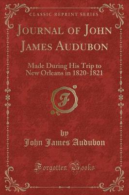 Journal of John James Audubon: Made During His Trip to New Orleans in 1820-1821 (Classic Reprint)