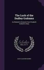 The Luck of the Dudley Grahams: As Related in Extracts From Elizabeth Graham's Diary