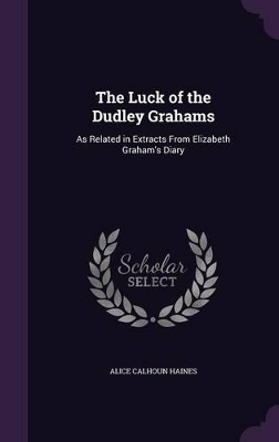 The Luck of the Dudley Grahams: As Related in Extracts From Elizabeth Graham's Diary