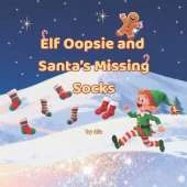 Elf Oopsie and Santa's Missing Socks: A Whimsical Christmas Adventure About Friendship, Festive Magic, and Saving the Holidays One Sock at a Time