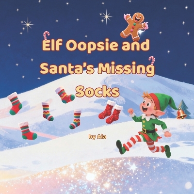 Elf Oopsie and Santa's Missing Socks: A Whimsical Christmas Adventure About Friendship, Festive Magic, and Saving the Holidays One Sock at a Time