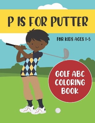 P is for Putter: Golf ABC Coloring Book for Kids Ages 1-5