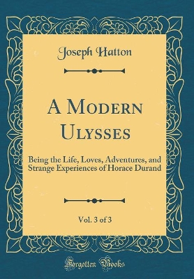 A Modern Ulysses, Vol. 3 of 3: Being the Life, Loves, Adventures, and Strange Experiences of Horace Durand (Classic Reprint)