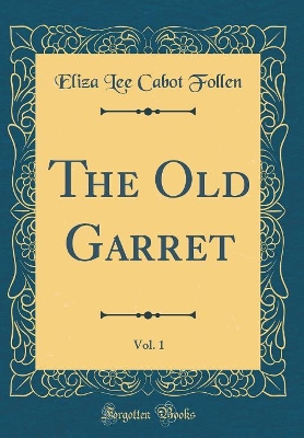 The Old Garret, Vol. 1 (Classic Reprint)