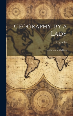 Geography, by a Lady: For the Use of Children