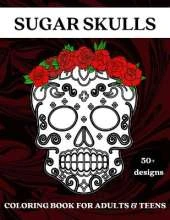 Sugar Skulls: Coloring Book for Adults and Teens - 50 Plus Designs