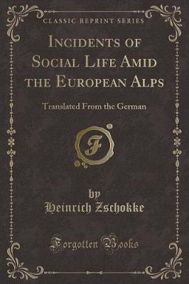 Incidents of Social Life Amid the European Alps: Translated From the German (Classic Reprint)