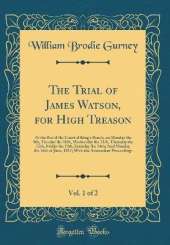 The Trial of James Watson, for High Treason, Vol. 1 of 2: At the Bar of the Court of King's Bench, on Monday the 9th, Tuesday the 10th, Wednesday the 11th, Thursday the 12th, Friday the 13th, Saturday the 14th; And Monday the 16th of June, 1817; With the