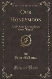 Our Honeymoon: And Other Comicalities, From "Punch" (Classic Reprint)