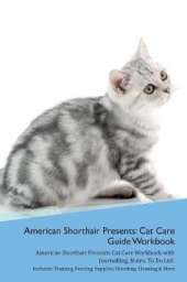 American Shorthair Cat Presents: Cat Care Guide Workbook American Shorthair Cat Presents Cat Care Workbook with Journalling, Notes, To Do List. Includes: Training, Feeding, Supplies, Breeding, Cleaning & More Volume 1