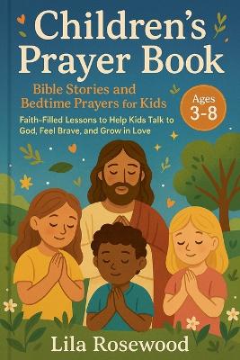 Children's Prayer Book: Bible Stories and Bedtime Prayers for Kids: Faith-Filled Lessons to Help Kids Talk to God, Feel Brave, and Grow in Love