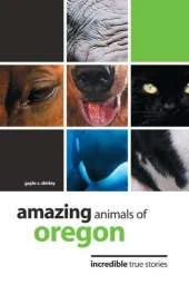 Amazing Animals of Oregon: Incredible True Stories