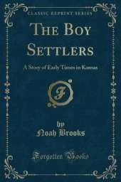 The Boy Settlers: A Story of Early Times in Kansas (Classic Reprint)