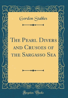 The Pearl Divers and Crusoes of the Sargasso Sea (Classic Reprint)