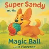 Super Sandy and the Magic Ball: A magical storybook about a brave corgi dog, friendship, and adventure for kids ages 4-8