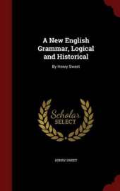 A New English Grammar, Logical and Historical: By Henry Sweet
