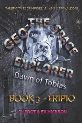 Geo the Space Explorer - Dawn of Tobias - Book 3 Eripio: Magical realism epic tales of heroes, villains and brown dogs
