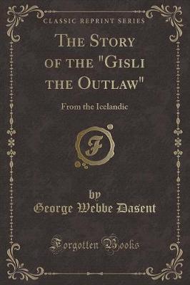 The Story of the "Gisli the Outlaw": From the Icelandic (Classic Reprint)