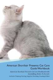 American Shorthair Cat Presents: Cat Care Guide Workbook American Shorthair Cat Presents Cat Care Workbook with Journalling, Notes, To Do List. Includes: Training, Feeding, Supplies, Breeding, Cleaning & More Volume 1