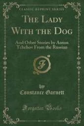 The Lady With the Dog: And Other Stories by Anton Tchehov From the Russian (Classic Reprint)