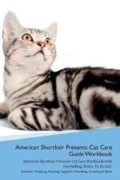 American Shorthair Cat Presents: Cat Care Guide Workbook American Shorthair Cat Presents Cat Care Workbook with Journalling, Notes, To Do List. Includes: Training, Feeding, Supplies, Breeding, Cleaning & More Volume 1