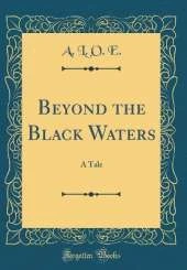 Beyond the Black Waters: A Tale (Classic Reprint)