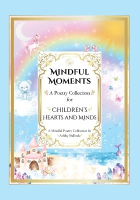 Mindful Moments: Whimsical and Inspiring Poems for Kids Mindfulness, Positivity, and Encouraging Words for Young Hearts