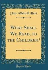 What Shall We Read, to the Children? (Classic Reprint)