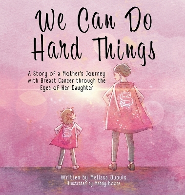 We Can Do Hard Things: A Story of a Mother's Journey with Breast Cancer through the Eyes of Her Daughter