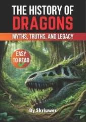 The History of Dragons: Myths, Truths, and Legacy