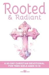 Rooted & Radiant A 60-Day Christian Devotional for Teen Girls Aged 13-15: Build Faith, Confidence, Identity & Purpose Help with Friends, Boys, Emotions, God & Growing Closer to Jesus