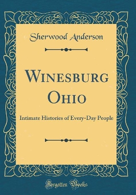 Winesburg Ohio: Intimate Histories of Every-Day People (Classic Reprint)