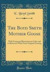 The Boyd Smith Mother Goose: With Numerous Illustrations in Color and in Black and White From Original Drawing (Classic Reprint)