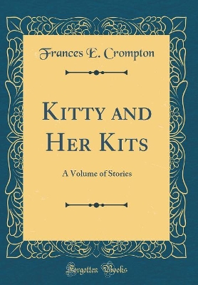Kitty and Her Kits: A Volume of Stories (Classic Reprint)