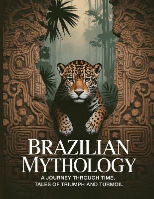 Brazilian Mythology: A Journey Through Time, Tales of Triumph and Turmoil