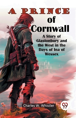 A Prince of Cornwall A Story of Glastonbury and the West in the Days of Ina of Wessex (Edition2024)