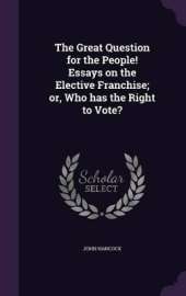 The Great Question for the People! Essays on the Elective Franchise; or, Who has the Right to Vote?