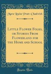 Little Flower Folks, or Stories From Flowerland for the Home and School (Classic Reprint)