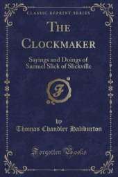 The Clockmaker: Sayings and Doings of Samuel Slick of Slickville (Classic Reprint)