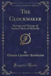 The Clockmaker: Sayings and Doings of Samuel Slick of Slickville (Classic Reprint)
