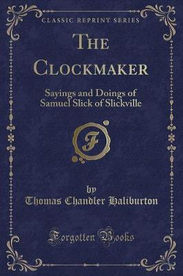 The Clockmaker: Sayings and Doings of Samuel Slick of Slickville (Classic Reprint)