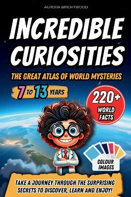 Incredible Curiosities - The Great Atlas of World Mysteries: Take a journey through the surprising secrets to discover, learn and enjoy!