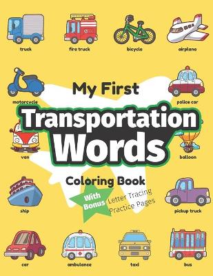 My First Transportation Words Coloring Book: Preschool Educational Activity Book for Early Learners to Color Trucks & Cars while Learning Their First Easy Words of Things that Go Series: My First Word Activities
